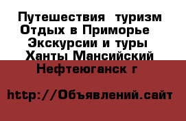 Путешествия, туризм Отдых в Приморье - Экскурсии и туры. Ханты-Мансийский,Нефтеюганск г.